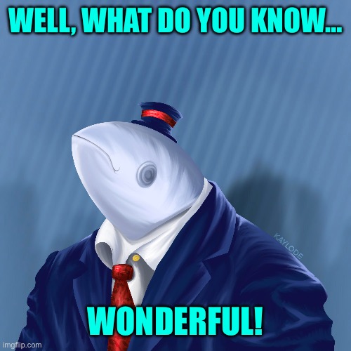 WELL, WHAT DO YOU KNOW… WONDERFUL! | made w/ Imgflip meme maker