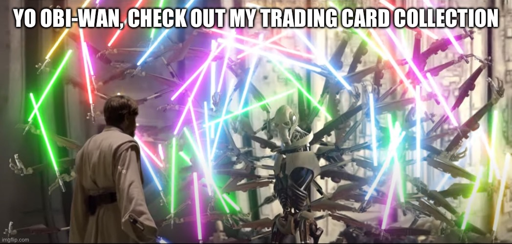 Star Wars lightsaber | YO OBI-WAN, CHECK OUT MY TRADING CARD COLLECTION | image tagged in star wars lightsaber | made w/ Imgflip meme maker