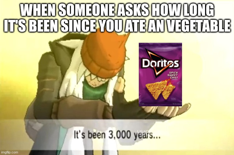 It's been 3000 years | WHEN SOMEONE ASKS HOW LONG IT'S BEEN SINCE YOU ATE AN VEGETABLE | image tagged in it's been 3000 years | made w/ Imgflip meme maker