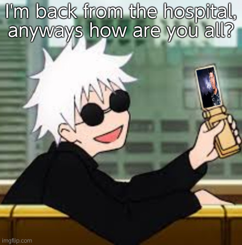 Gojo Satoru LowTierGod | I'm back from the hospital, anyways how are you all? | image tagged in gojo satoru lowtiergod | made w/ Imgflip meme maker