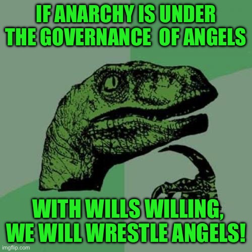 Philosoraptor | IF ANARCHY IS UNDER THE GOVERNANCE  OF ANGELS; WITH WILLS WILLING, WE WILL WRESTLE ANGELS! | image tagged in memes,philosoraptor | made w/ Imgflip meme maker