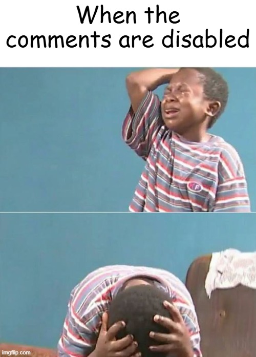 sad black kid | When the comments are disabled | image tagged in sad black kid | made w/ Imgflip meme maker