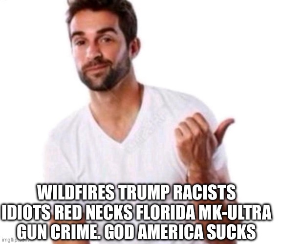 WILDFIRES TRUMP RACISTS IDIOTS RED NECKS FLORIDA MK-ULTRA GUN CRIME. GOD AMERICA SUCKS | made w/ Imgflip meme maker