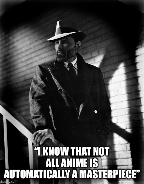I used to think that all of it was | “I KNOW THAT NOT ALL ANIME IS AUTOMATICALLY A MASTERPIECE” | image tagged in giga chad,anime,masterpiece | made w/ Imgflip meme maker