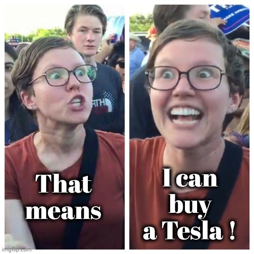 Hypocrite liberal | That means I can buy a Tesla ! | image tagged in hypocrite liberal | made w/ Imgflip meme maker