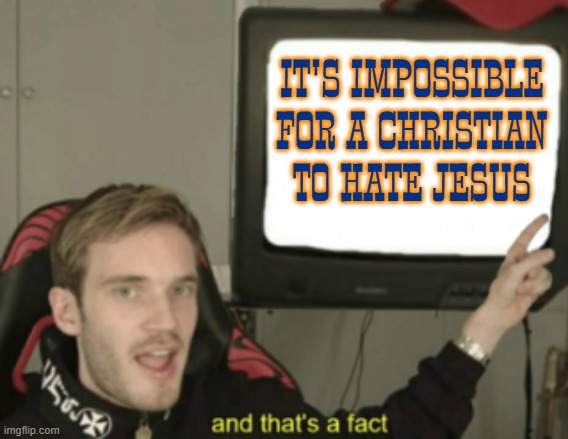 and that's a fact | IT'S IMPOSSIBLE FOR A CHRISTIAN TO HATE JESUS | image tagged in and that's a fact,jesus,christian | made w/ Imgflip meme maker