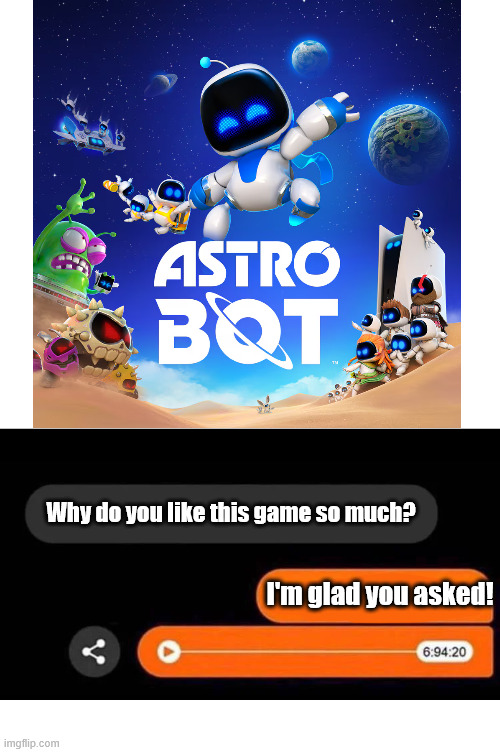 Astro Bot is what games should look like | Why do you like this game so much? I'm glad you asked! | image tagged in im glad you asked,astro bot | made w/ Imgflip meme maker
