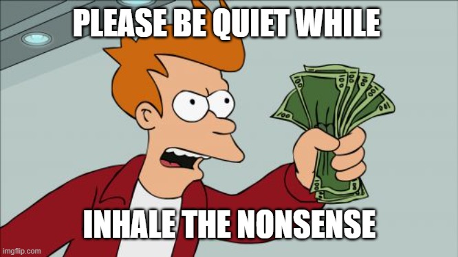 >; indicating stopping paradoxically because we have to fail to stop in the process of bringing up the stoppage | PLEASE BE QUIET WHILE; INHALE THE NONSENSE | image tagged in memes,shut up and take my money fry,by a memedian,tagged kes,thanking twenty-three exceptional followers,abstractly captioned | made w/ Imgflip meme maker