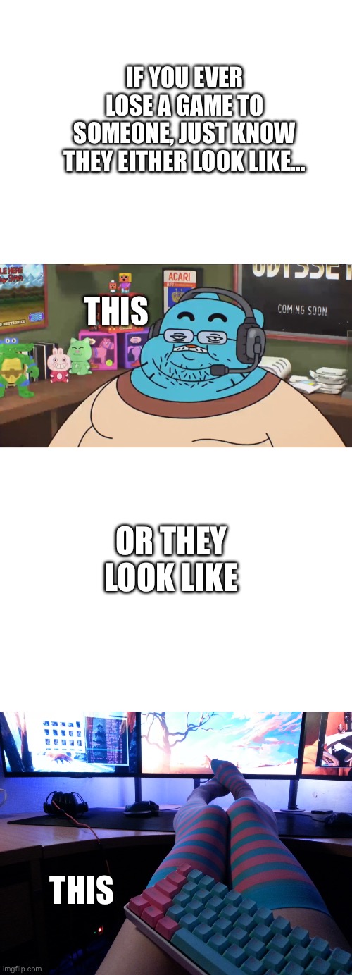 Personally, I’m the second | IF YOU EVER LOSE A GAME TO SOMEONE, JUST KNOW THEY EITHER LOOK LIKE…; THIS; OR THEY LOOK LIKE; THIS | image tagged in blank white template,discord moderator,programmer socks,femboy | made w/ Imgflip meme maker