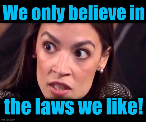aoc mad | We only believe in the laws we like! | image tagged in aoc mad | made w/ Imgflip meme maker