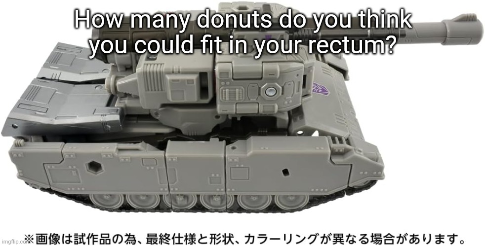 Ss86 Megatron tank | How many donuts do you think you could fit in your rectum? | image tagged in ss86 megatron tank | made w/ Imgflip meme maker