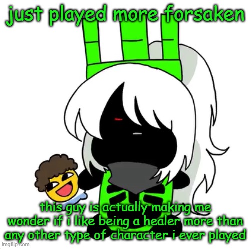 also got a game were it was just 4 friend elliots (i was one of them) | just played more forsaken; this guy is actually making me wonder if i like being a healer more than any other type of character i ever played | image tagged in goober 1x1 | made w/ Imgflip meme maker