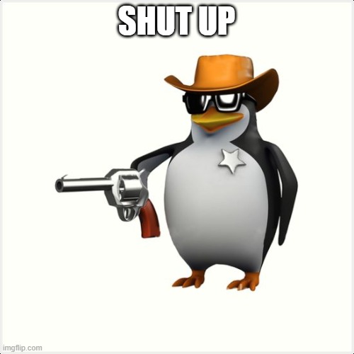Shut up penguin gun | SHUT UP | image tagged in shut up penguin gun | made w/ Imgflip meme maker