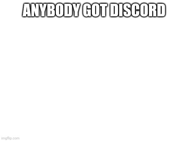 ANYBODY GOT DISCORD | made w/ Imgflip meme maker