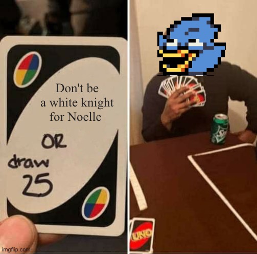 NEEEEERRRDDD | Don't be a white knight for Noelle | image tagged in memes,uno draw 25 cards | made w/ Imgflip meme maker