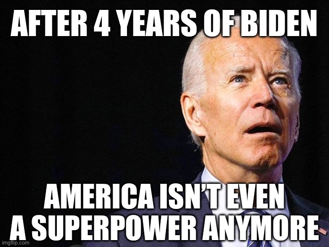 Biden and Obama were the Worst Catastrophe in U.S. History | AFTER 4 YEARS OF BIDEN; AMERICA ISN’T EVEN A SUPERPOWER ANYMORE | image tagged in joe biden confused,obama,biden,new normal,ww3,world war 3 | made w/ Imgflip meme maker