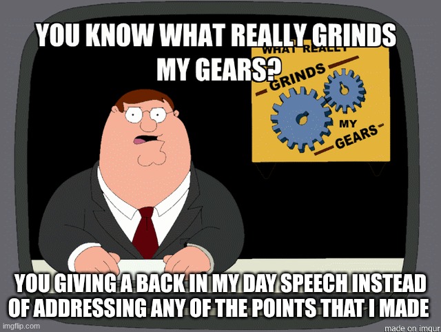 YOU GIVING A BACK IN MY DAY SPEECH INSTEAD OF ADDRESSING ANY OF THE POINTS THAT I MADE | made w/ Imgflip meme maker