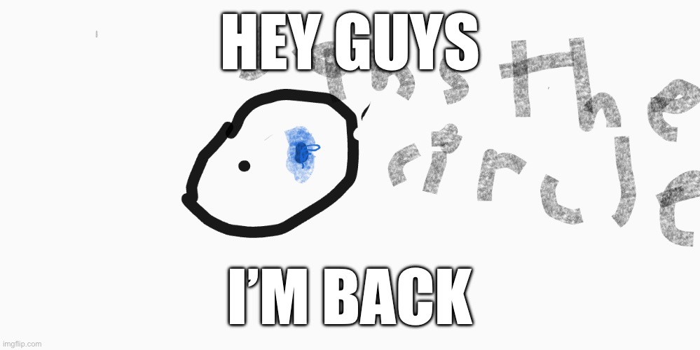 sans the circle | HEY GUYS; I’M BACK | image tagged in sans the circle | made w/ Imgflip meme maker