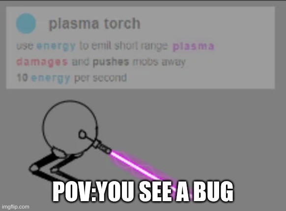 plasma torch | POV:YOU SEE A BUG | image tagged in plasma torch | made w/ Imgflip meme maker