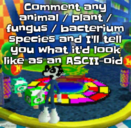 WHOAG | Comment any animal / plant / fungus / bacterium species and I'll tell you what it'd look like as an ASCII-oid | image tagged in whoag | made w/ Imgflip meme maker
