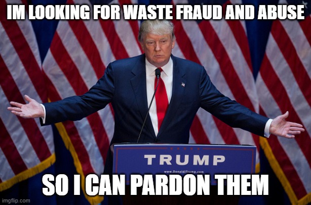 Donald Trump | IM LOOKING FOR WASTE FRAUD AND ABUSE; SO I CAN PARDON THEM | image tagged in donald trump,pedo,crimelord,pardons | made w/ Imgflip meme maker