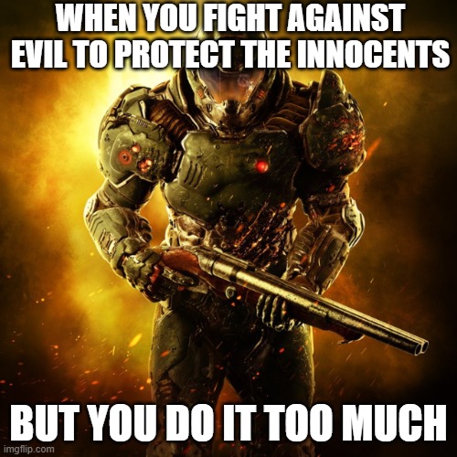 Doom Guy | WHEN YOU FIGHT AGAINST EVIL TO PROTECT THE INNOCENTS; BUT YOU DO IT TOO MUCH | image tagged in doom guy | made w/ Imgflip meme maker