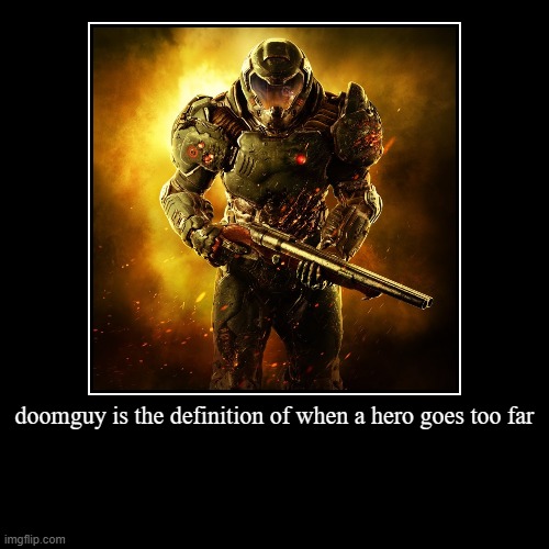 he is more of an anti-hero due to his unapologetic violence | doomguy is the definition of when a hero goes too far | | image tagged in demotivationals,violent,doom | made w/ Imgflip demotivational maker