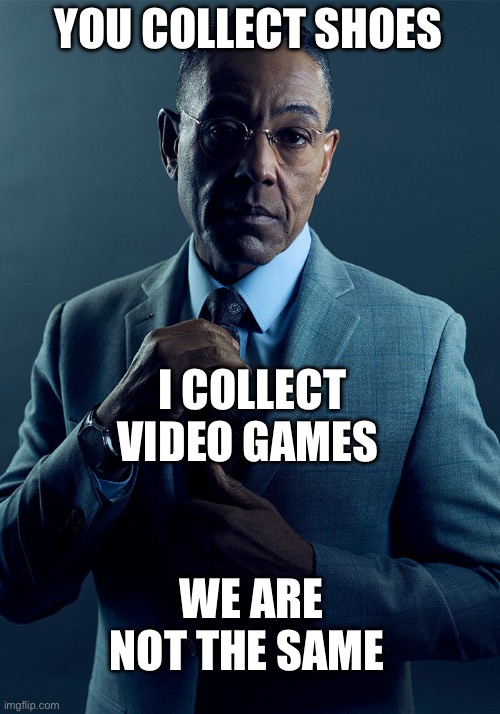 Gus Fring we are not the same | YOU COLLECT SHOES I COLLECT VIDEO GAMES WE ARE NOT THE SAME | image tagged in gus fring we are not the same | made w/ Imgflip meme maker