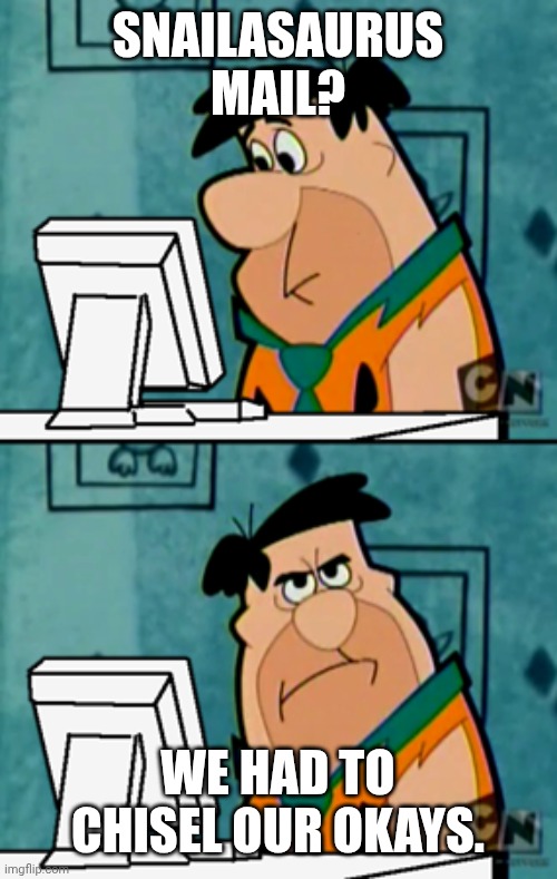 Fred Flintstone annoyed at computer | SNAILASAURUS MAIL? WE HAD TO CHISEL OUR OKAYS. | image tagged in fred flintstone annoyed at computer | made w/ Imgflip meme maker