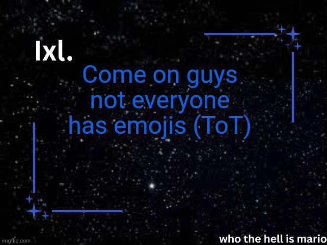 Ixl temp | Come on guys not everyone has emojis (ToT) | image tagged in ixl temp | made w/ Imgflip meme maker