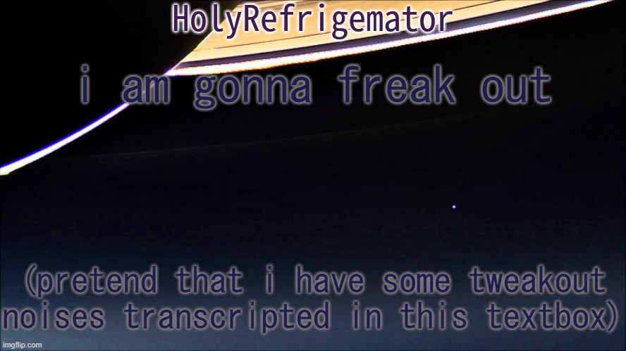 gonna go crazy yus | i am gonna freak out; (pretend that i have some tweakout noises transcripted in this textbox) | image tagged in holyrefrigemator temp | made w/ Imgflip meme maker