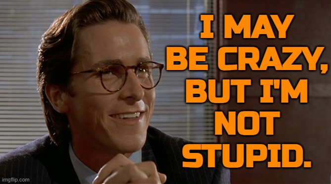 I May Be Crazy, But I'm Not Stupid. | I MAY
BE CRAZY,
BUT I'M
NOT
STUPID. | image tagged in let's see paul allen's card,stupid,psycho,psychopath,psychology,mental health | made w/ Imgflip meme maker