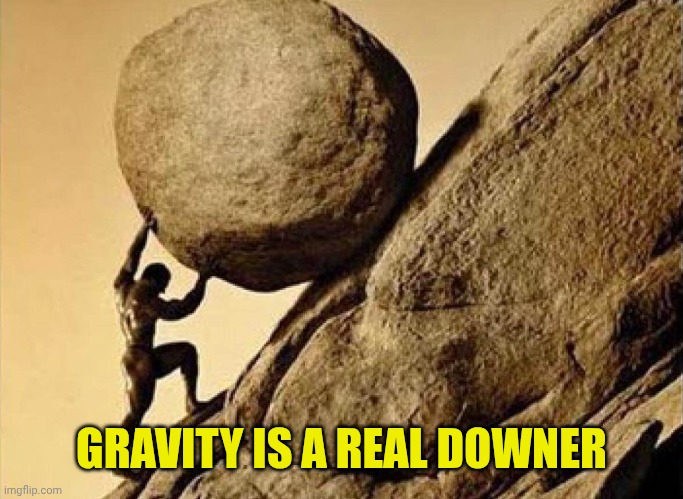 DUDE CARRYING A ROCK TO A HILL | GRAVITY IS A REAL DOWNER | image tagged in dude carrying a rock to a hill | made w/ Imgflip meme maker