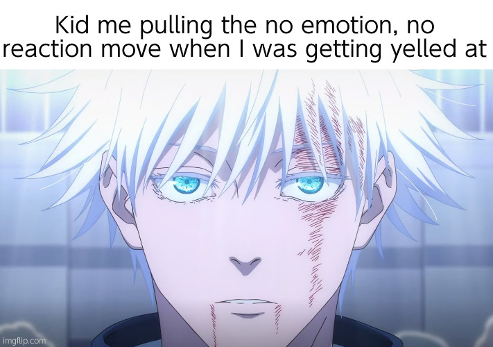 gojo | Kid me pulling the no emotion, no reaction move when I was getting yelled at | image tagged in gojo | made w/ Imgflip meme maker