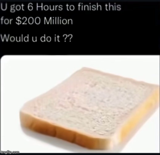 I'd eat 200 million bread for $6 | made w/ Imgflip meme maker