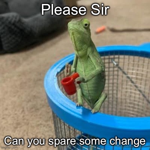 Spare change | Please Sir; Can you spare some change | image tagged in change,begging | made w/ Imgflip meme maker