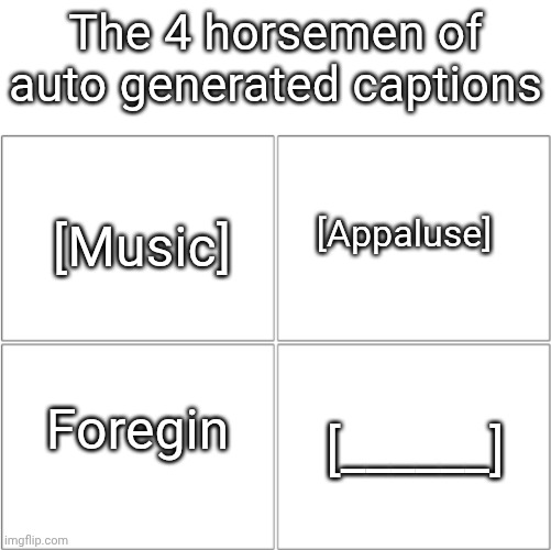 The 4 horsemen of | The 4 horsemen of auto generated captions; [Music]; [Appaluse]; Foregin; [______] | image tagged in the 4 horsemen of | made w/ Imgflip meme maker