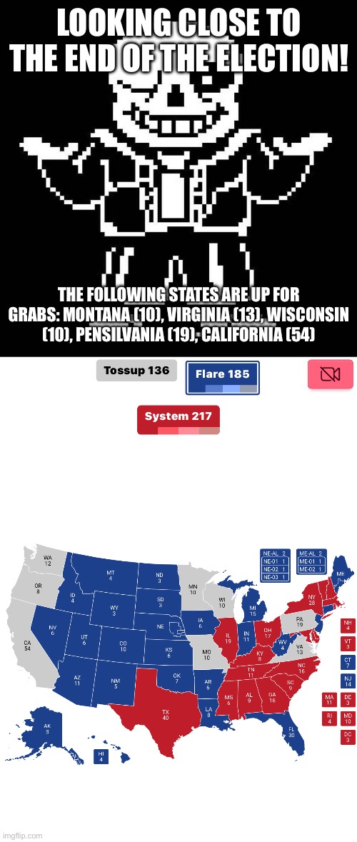 (185-217), this is getting close! Polls end at 6:20 PM PST. | LOOKING CLOSE TO THE END OF THE ELECTION! THE FOLLOWING STATES ARE UP FOR GRABS: MONTANA (10), VIRGINIA (13), WISCONSIN (10), PENSILVANIA (19), CALIFORNIA (54) | image tagged in sans undertale | made w/ Imgflip meme maker