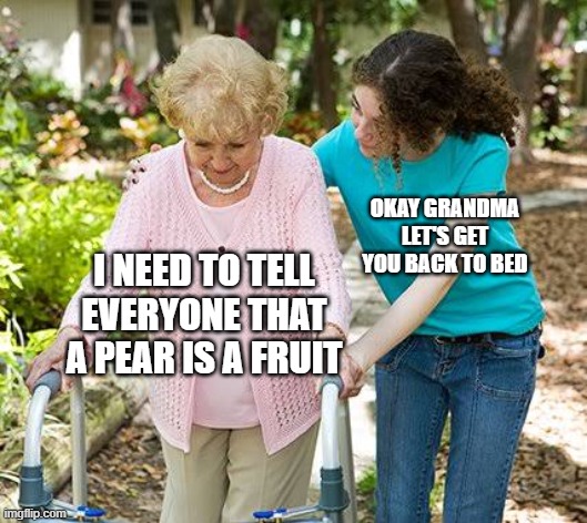 Sure grandma let's get you to bed | OKAY GRANDMA LET'S GET YOU BACK TO BED; I NEED TO TELL EVERYONE THAT A PEAR IS A FRUIT | image tagged in sure grandma let's get you to bed | made w/ Imgflip meme maker