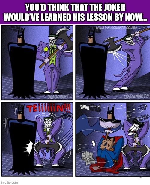 He falls for it every time… | YOU’D THINK THAT THE JOKER WOULD’VE LEARNED HIS LESSON BY NOW… | image tagged in batman,the joker,superman,comics/cartoons,dc comics | made w/ Imgflip meme maker