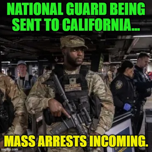 NYC National Guard | NATIONAL GUARD BEING SENT TO CALIFORNIA... MASS ARRESTS INCOMING. | image tagged in nyc national guard | made w/ Imgflip meme maker