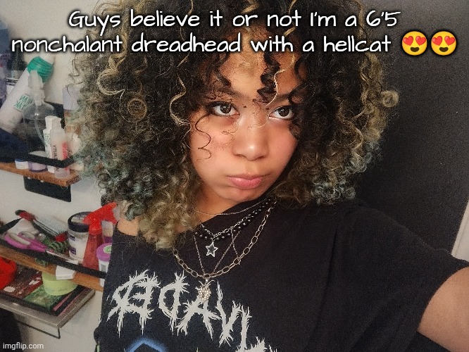 My roster is full of lightskins and snowbunnies trust </3 | Guys believe it or not I'm a 6'5 nonchalant dreadhead with a hellcat 😍😍 | made w/ Imgflip meme maker