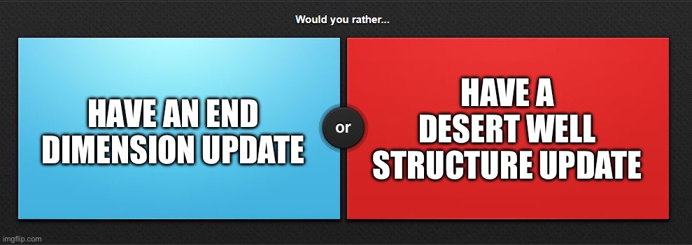 Would you rather | HAVE AN END DIMENSION UPDATE; HAVE A DESERT WELL STRUCTURE UPDATE | image tagged in would you rather | made w/ Imgflip meme maker