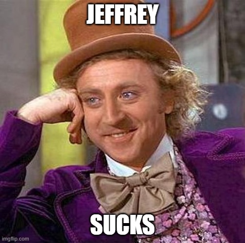 Hes the 80 year old posting weird pics of himself right? | JEFFREY; SUCKS | image tagged in memes,creepy condescending wonka | made w/ Imgflip meme maker