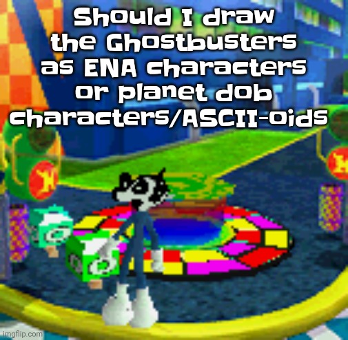 WHOAG | Should I draw the Ghostbusters as ENA characters or planet dob characters/ASCII-oids | image tagged in whoag | made w/ Imgflip meme maker
