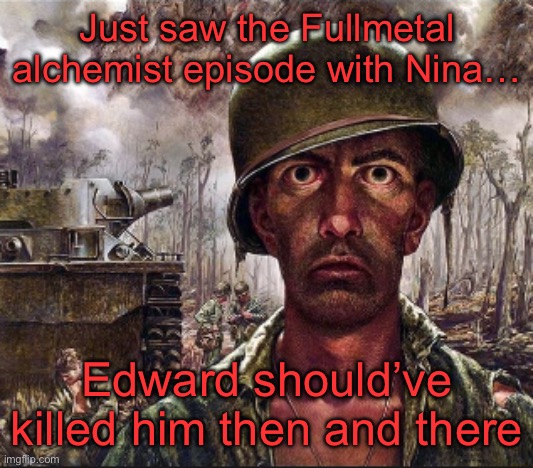 He got what was coming to him, though | Just saw the Fullmetal alchemist episode with Nina…; Edward should’ve killed him then and there | image tagged in ptsd | made w/ Imgflip meme maker