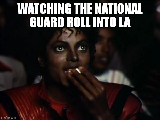 Michael Jackson Popcorn | WATCHING THE NATIONAL GUARD ROLL INTO LA | image tagged in memes,michael jackson popcorn | made w/ Imgflip meme maker