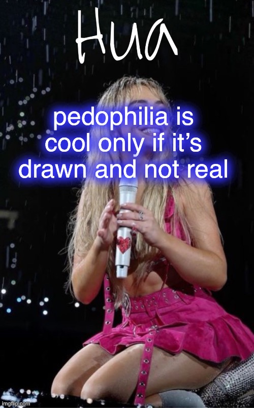 WHY WOULD SHE SAY THAT :sob: | pedophilia is cool only if it’s drawn and not real | image tagged in hua temp | made w/ Imgflip meme maker