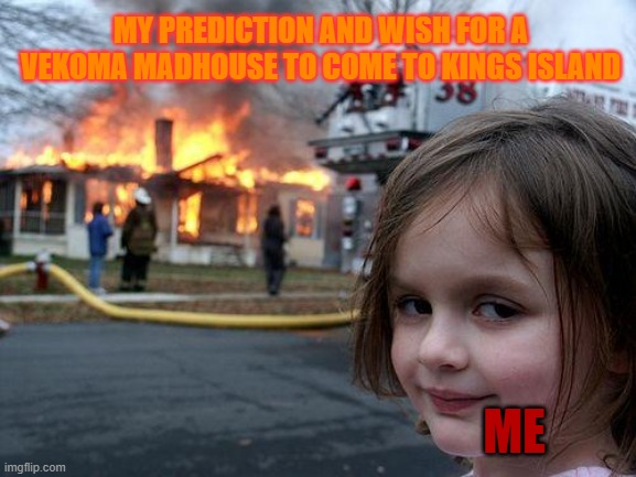 I light the match and now look where we are right now. | MY PREDICTION AND WISH FOR A VEKOMA MADHOUSE TO COME TO KINGS ISLAND; ME | image tagged in memes,disaster girl,kings island,theme park,madhouse | made w/ Imgflip meme maker
