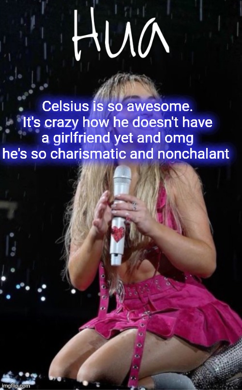 Celsius is so awesome. It's crazy how he doesn't have a girlfriend yet and omg he's so charismatic and nonchalant | image tagged in hua temp | made w/ Imgflip meme maker